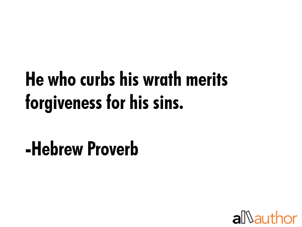 He who curbs his wrath merits forgiveness for his sins. - Hebrew Proverb Quote