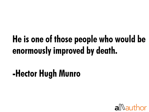 He is one of those people who would be enormously improved by death. - Hector Hugh Munro Quote GIF