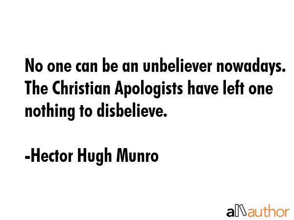 No one can be an unbeliever nowadays. The Christian Apologists have left one nothing to disbelieve. - Hector Hugh Munro Quote GIF