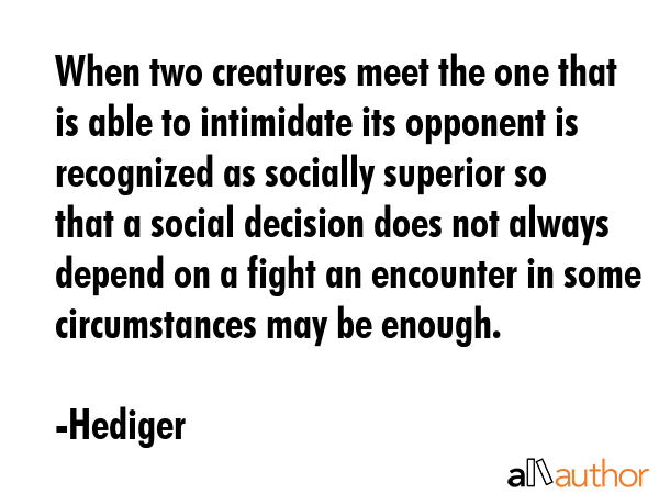 When two creatures meet the one that is able to intimidate its opponent is recognized as socially... - Hediger Quote GIF