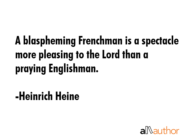 A blaspheming Frenchman is a spectacle more pleasing to the Lord than a praying Englishman. - Heinrich Heine Quote GIF