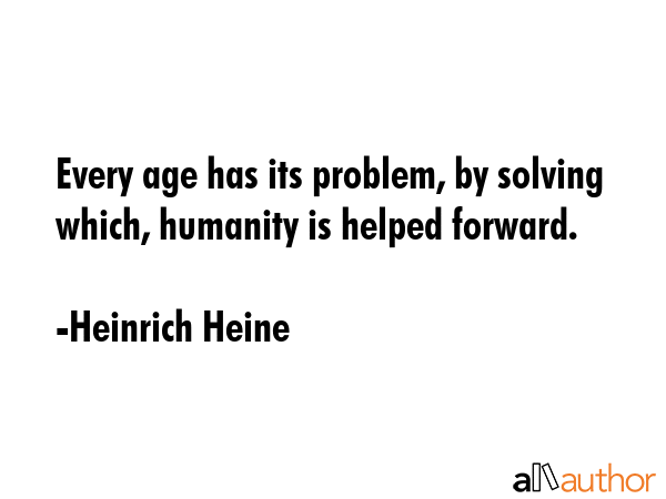 Every age has its problem, by solving which, humanity is helped forward. - Heinrich Heine Quote GIF