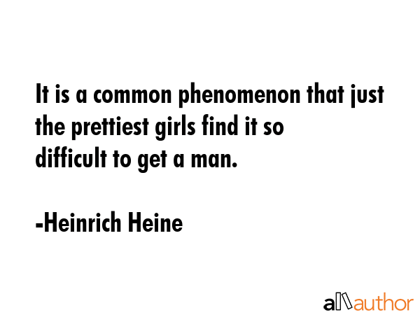 It is a common phenomenon that just the prettiest girls find it so difficult to get a man. - Heinrich Heine Quote GIF