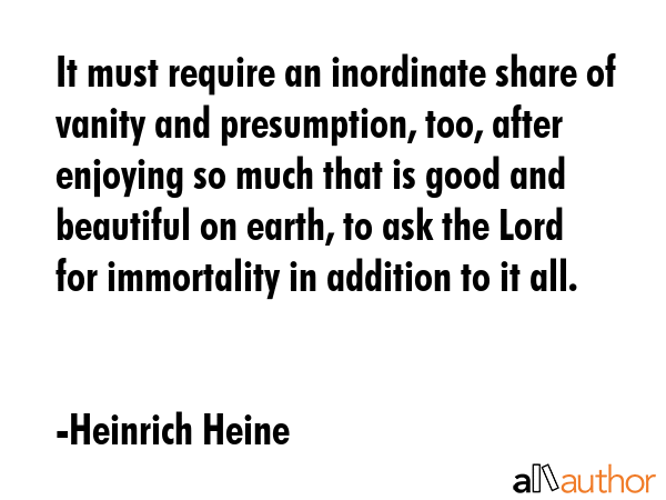 It must require an inordinate share of vanity and presumption, too, after enjoying so much that is... - Heinrich Heine Quote GIF