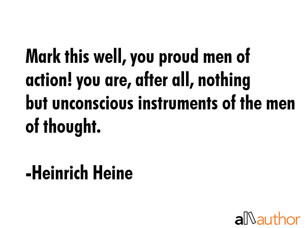 Mark this well, you proud men of action! you are, after all, nothing but unconscious instruments of... - Heinrich Heine Quote GIF
