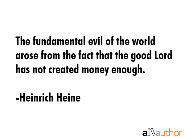 The fundamental evil of the world arose from the fact that the good Lord has not created money... - Heinrich Heine Quote GIF