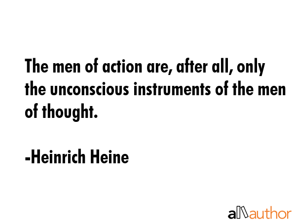 The men of action are, after all, only the unconscious instruments of the men of thought. - Heinrich Heine Quote GIF