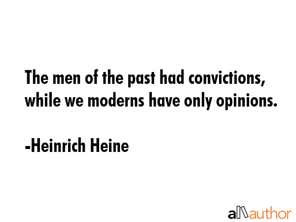 The men of the past had convictions, while we moderns have only opinions. - Heinrich Heine Quote