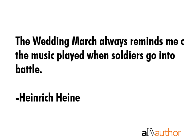 The Wedding March always reminds me of the music played when soldiers go into battle. - Heinrich Heine Quote GIF