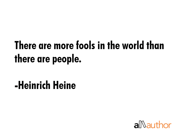 There are more fools in the world than there are people. - Heinrich Heine Quote GIF