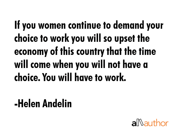 If you women continue to demand your choice to work you will so upset the economy of this country... - Helen Andelin Quote GIF