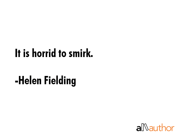 It is horrid to smirk. - Helen Fielding Quote GIF