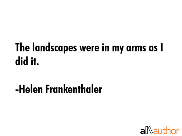 The landscapes were in my arms as I did it. - Helen Frankenthaler Quote GIF