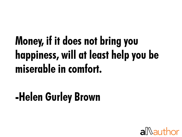 Money, if it does not bring you happiness, will at least help you be miserable in comfort. - Helen Gurley Brown Quote GIF