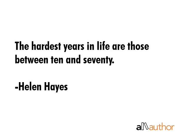 The hardest years in life are those between ten and seventy. - Helen Hayes Quote