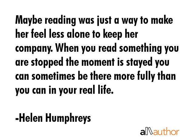 Maybe reading was just a way to make her feel less alone to keep her company. When you read... - Helen Humphreys Quote GIF