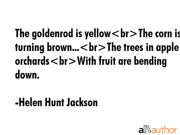 The goldenrod is yellowThe corn is turning brown...The trees in apple orchardsWith fruit are... - Helen Hunt Jackson Quote GIF