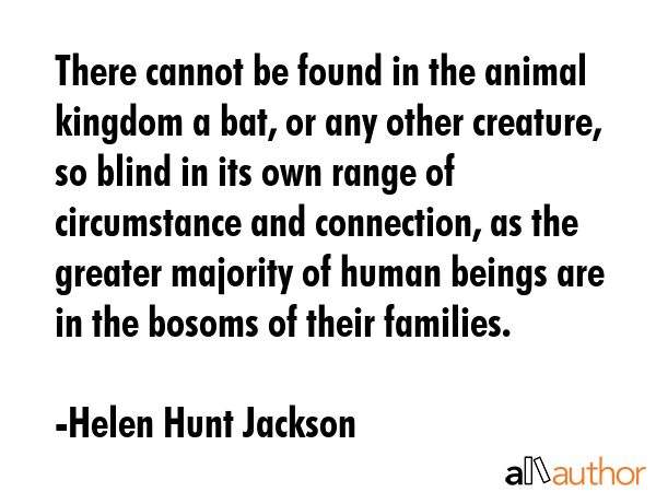 There cannot be found in the animal kingdom a bat, or any other creature, so blind in its own range... - Helen Hunt Jackson Quote GIF