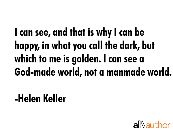I can see, and that is why I can be happy, in what you call the dark, but which to me is golden. I... - Helen Keller Quote GIF
