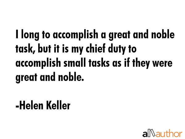 I long to accomplish a great and noble task, but it is my chief duty to accomplish small tasks as... - Helen Keller Quote GIF