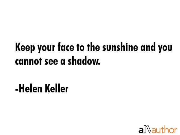 Keep your face to the sunshine and you cannot see a shadow. - Helen Keller Quote GIF