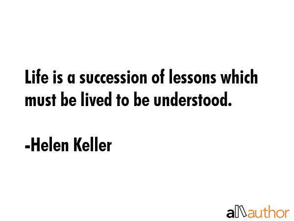 Life is a succession of lessons which must be lived to be understood. - Helen Keller Quote GIF