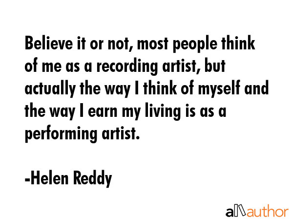 Believe it or not, most people think of me as a recording artist, but actually the way I think of... - Helen Reddy Quote GIF