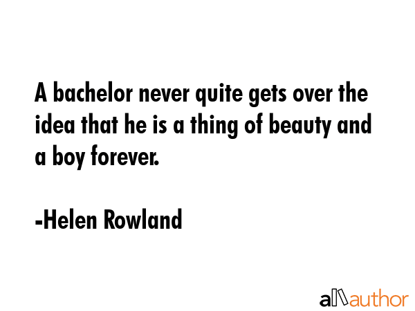 A bachelor never quite gets over the idea that he is a thing of beauty and a boy forever. - Helen Rowland Quote GIF