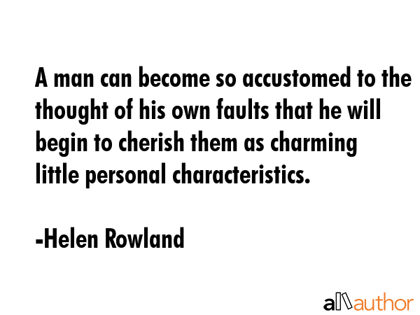 A man can become so accustomed to the thought of his own faults that he will begin to cherish them... - Helen Rowland Quote GIF