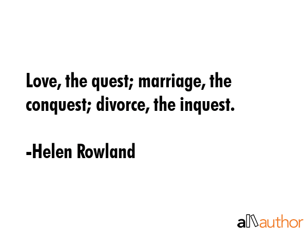 Love, the quest; marriage, the conquest; divorce, the inquest. - Helen Rowland Quote GIF