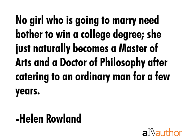 No girl who is going to marry need bother to win a college degree; she just naturally becomes a... - Helen Rowland Quote GIF