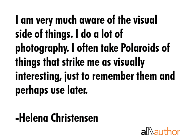 I am very much aware of the visual side of things. I do a lot of photography. I often take... - Helena Christensen Quote GIF