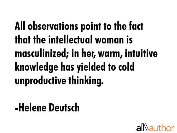 All observations point to the fact that the intellectual woman is masculinized; in her, warm,... - Helene Deutsch Quote GIF