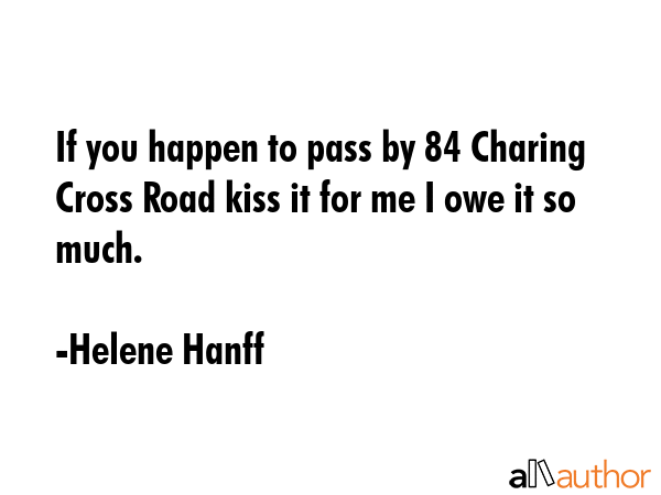 If you happen to pass by 84 Charing Cross Road kiss it for me I owe it so much. - Helene Hanff Quote GIF