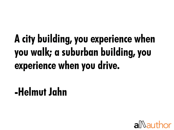 A city building, you experience when you walk; a suburban building, you experience when you drive. - Helmut Jahn Quote GIF