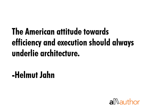 The American attitude towards efficiency and execution should always underlie architecture. - Helmut Jahn Quote GIF