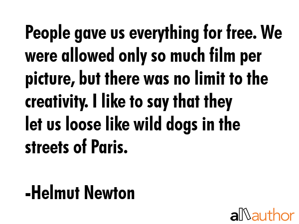 People gave us everything for free. We were allowed only so much film per picture, but there was no... - Helmut Newton Quote GIF
