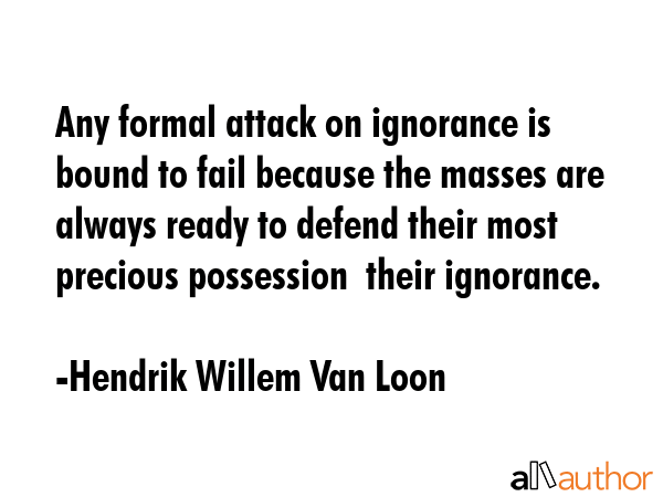 Any formal attack on ignorance is bound to fail because the masses are always ready to defend their... - Hendrik Willem Van Loon Quote GIF