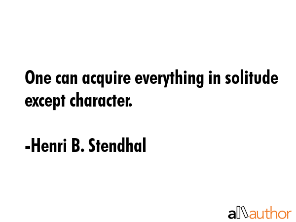 One can acquire everything in solitude except character. - Henri B. Stendhal Quote GIF