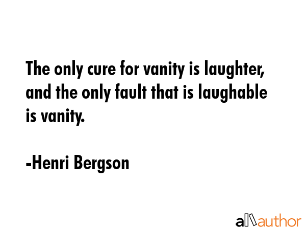 The only cure for vanity is laughter, and the only fault that is laughable is vanity. - Henri Bergson Quote GIF