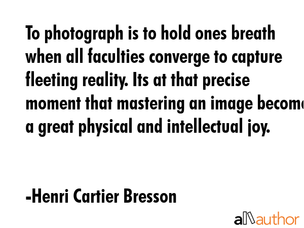 To photograph is to hold ones breath when all faculties converge to capture fleeting reality. Its... - Henri Cartier Bresson Quote GIF