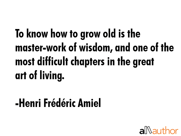 To know how to grow old is the master-work of wisdom, and one of the most difficult chapters in the... - Henri FrÃ©dÃ©ric Amiel Quote GIF