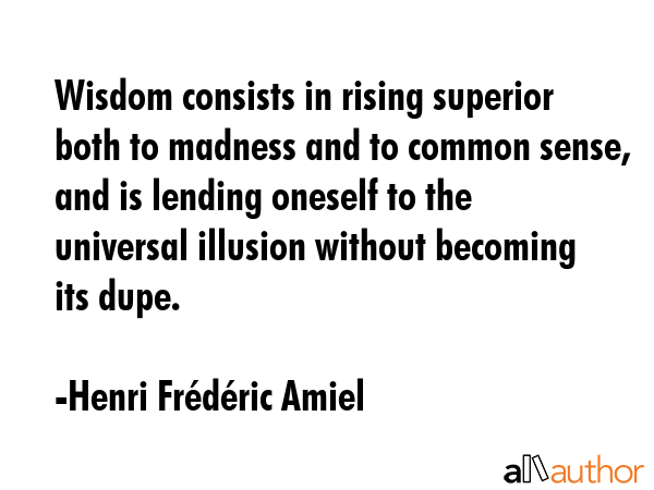 Wisdom consists in rising superior both to madness and to common sense, and is lending oneself to... - Henri FrÃ©dÃ©ric Amiel Quote GIF