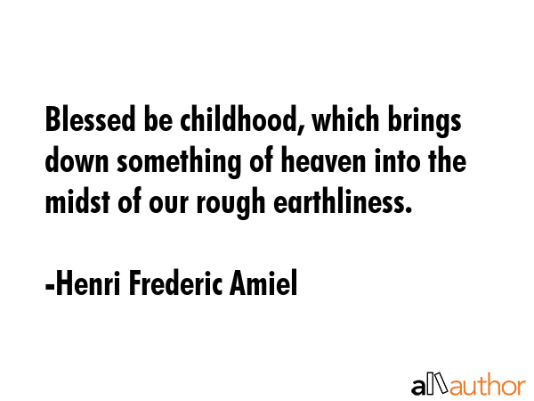 Blessed be childhood, which brings down something of heaven into the midst of our rough earthliness. - Henri Frederic Amiel Quote GIF