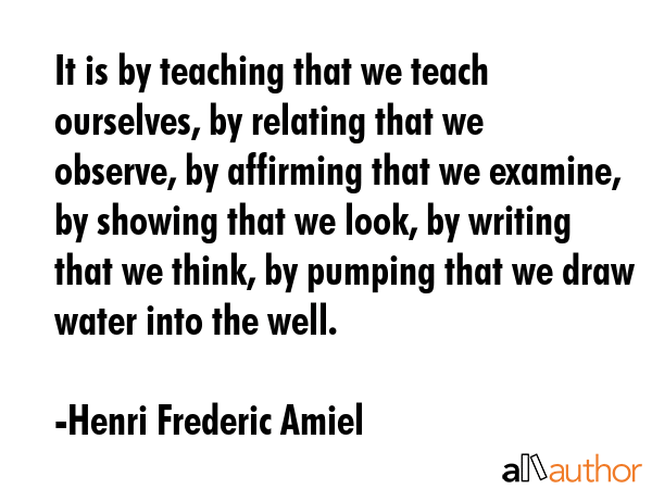 It is by teaching that we teach ourselves, by relating that we observe, by affirming that we... - Henri Frederic Amiel Quote GIF
