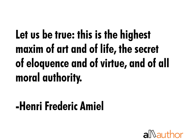 Let us be true: this is the highest maxim of art and of life, the secret of eloquence and of... - Henri Frederic Amiel Quote GIF