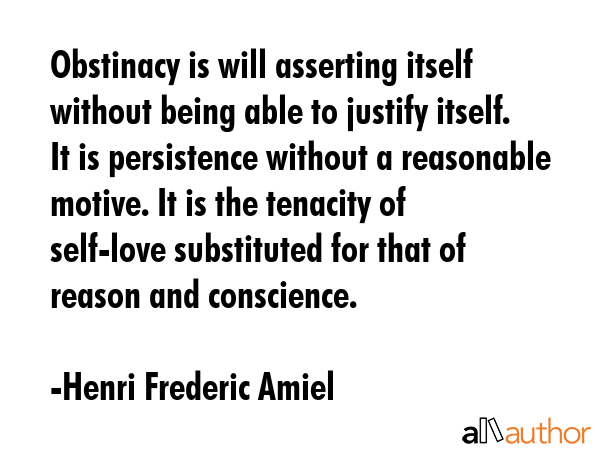 Obstinacy is will asserting itself without being able to justify itself. It is persistence without... - Henri Frederic Amiel Quote GIF