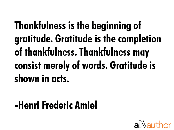 Thankfulness is the beginning of gratitude. Gratitude is the completion of thankfulness.... - Henri Frederic Amiel Quote GIF