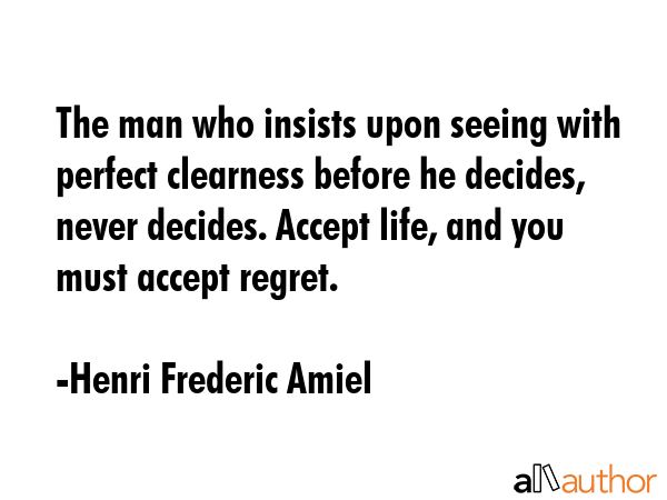 The man who insists upon seeing with perfect clearness before he decides, never decides. Accept... - Henri Frederic Amiel Quote GIF