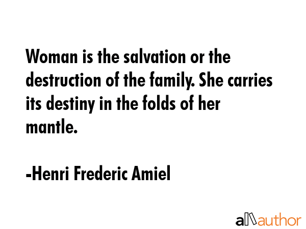 Woman is the salvation or the destruction of the family. She carries its destiny in the folds of... - Henri Frederic Amiel Quote GIF